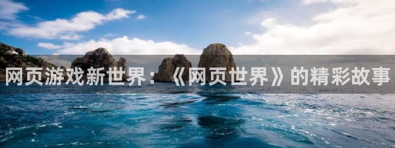 欧博娱乐测速登陆：网页游戏新世界：《网页世界》的精彩故事