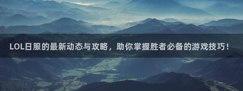 欧博娱乐app下载地址：LOL日服的最新动态与攻略，助你掌握