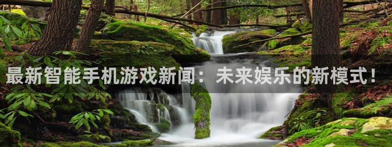 欧博娱乐官方登录网址：最新智能手机游戏新闻：未来娱乐的新模式