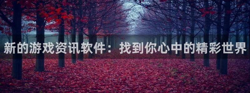 欧博娱乐网址注册：新的游戏资讯软件：找到你心中的精彩世界