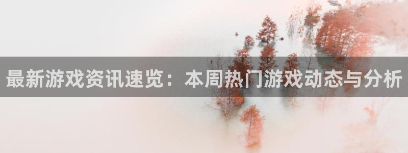欧博娱乐科技：最新游戏资讯速览：本周热门游戏动态与分析