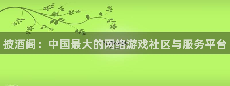 欧博娱乐官方注册登录：披酒阁：中国最大的网络游戏社区与服务平