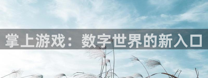欧博娱乐娱乐：掌上游戏：数字世界的新入口
