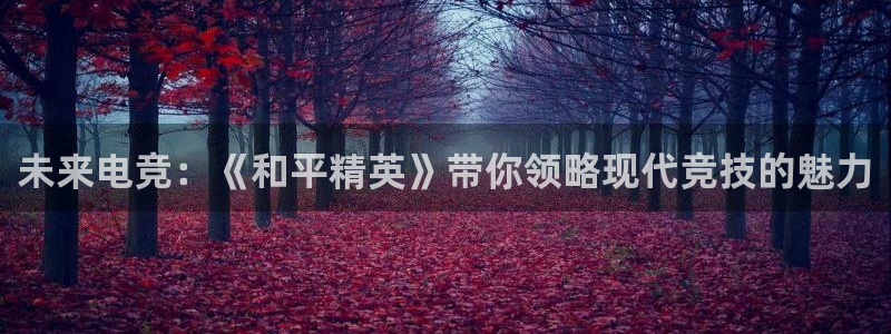 欧博娱乐平台官网注册：未来电竞：《和平精英》带你领略现代竞技