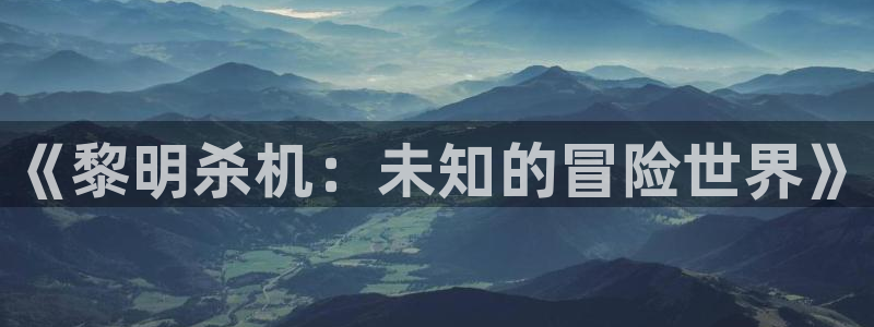 欧博娱乐登陆地址：《黎明杀机：未知的冒险世界》