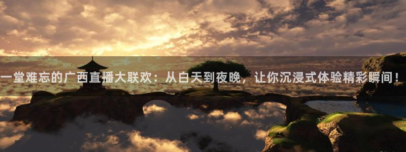 9255tv直播nba在线观看：一堂难忘的广西直播大联欢：从白天到夜晚，让你沉浸式体验精彩瞬间！