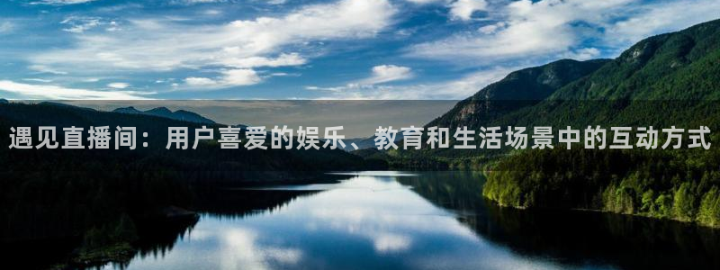 9255tv直播nba在线观看：遇见直播间：用户喜爱的娱乐、教育和生活场景中的互动方式